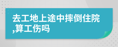 去工地上途中摔倒住院,算工伤吗