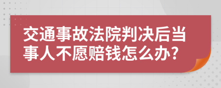 交通事故法院判决后当事人不愿赔钱怎么办?