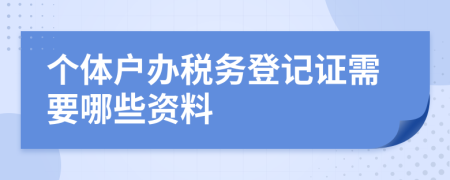 个体户办税务登记证需要哪些资料