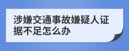 涉嫌交通事故嫌疑人证据不足怎么办