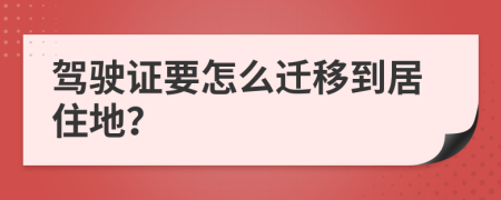 驾驶证要怎么迁移到居住地？