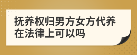 抚养权归男方女方代养在法律上可以吗