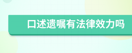 口述遗嘱有法律效力吗