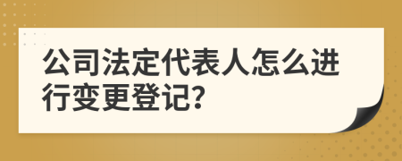 公司法定代表人怎么进行变更登记？