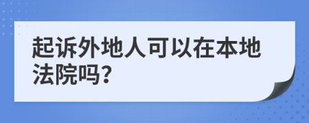 起诉外地人可以在本地法院吗？