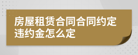 房屋租赁合同合同约定违约金怎么定