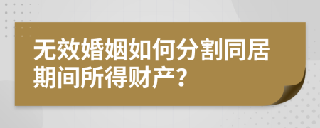 无效婚姻如何分割同居期间所得财产？