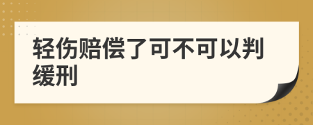 轻伤赔偿了可不可以判缓刑