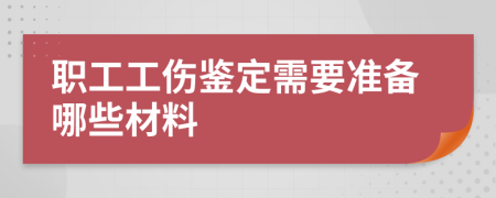 职工工伤鉴定需要准备哪些材料