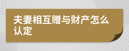 夫妻相互赠与财产怎么认定