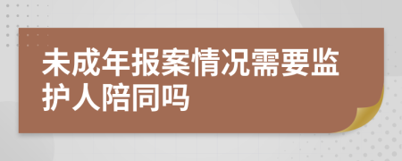 未成年报案情况需要监护人陪同吗