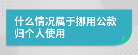 什么情况属于挪用公款归个人使用