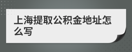 上海提取公积金地址怎么写