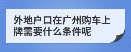 外地户口在广州购车上牌需要什么条件呢