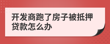 开发商跑了房子被抵押贷款怎么办