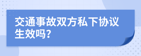 交通事故双方私下协议生效吗？