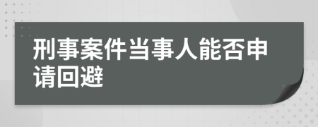 刑事案件当事人能否申请回避