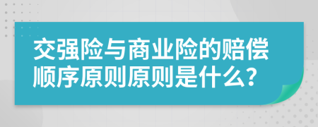 交强险与商业险的赔偿顺序原则原则是什么？