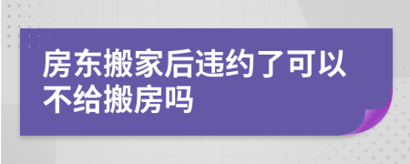 房东搬家后违约了可以不给搬房吗