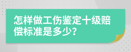 怎样做工伤鉴定十级赔偿标准是多少？