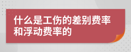 什么是工伤的差别费率和浮动费率的