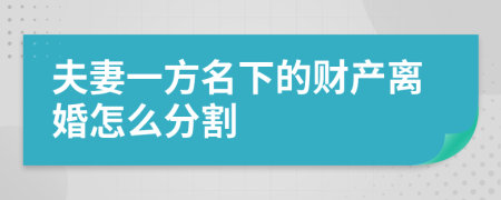 夫妻一方名下的财产离婚怎么分割