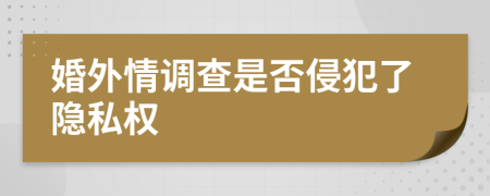 婚外情调查是否侵犯了隐私权