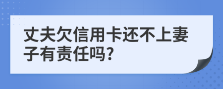 丈夫欠信用卡还不上妻子有责任吗?