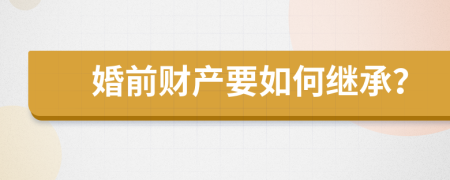 婚前财产要如何继承？