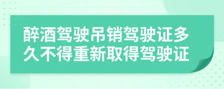 醉酒驾驶吊销驾驶证多久不得重新取得驾驶证
