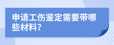 申请工伤鉴定需要带哪些材料？