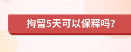 拘留5天可以保释吗？