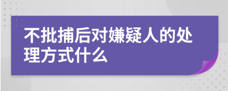 不批捕后对嫌疑人的处理方式什么