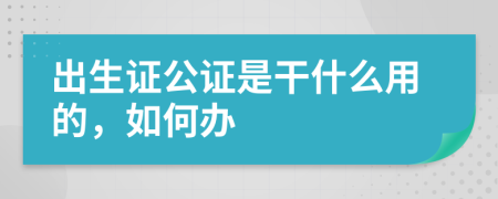 出生证公证是干什么用的，如何办