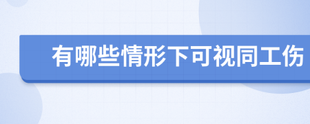 有哪些情形下可视同工伤