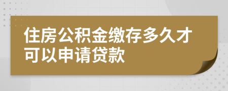 住房公积金缴存多久才可以申请贷款