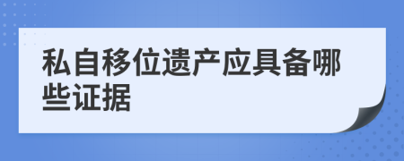 私自移位遗产应具备哪些证据