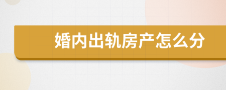 婚内出轨房产怎么分