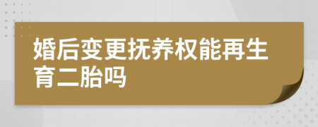 婚后变更抚养权能再生育二胎吗