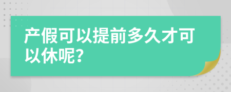 产假可以提前多久才可以休呢？