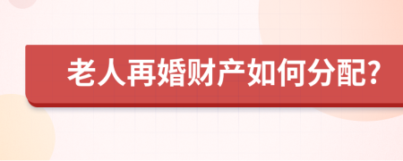 老人再婚财产如何分配?