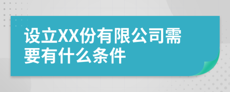 设立XX份有限公司需要有什么条件