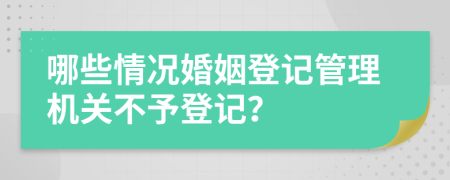 哪些情况婚姻登记管理机关不予登记？