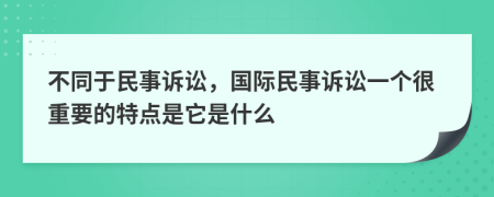 不同于民事诉讼，国际民事诉讼一个很重要的特点是它是什么