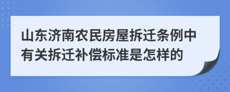 山东济南农民房屋拆迁条例中有关拆迁补偿标准是怎样的