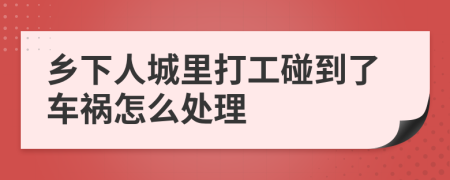 乡下人城里打工碰到了车祸怎么处理