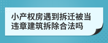 小产权房遇到拆迁被当违章建筑拆除合法吗