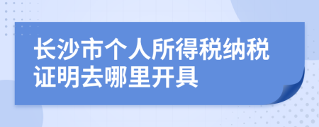 长沙市个人所得税纳税证明去哪里开具