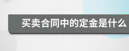 买卖合同中的定金是什么