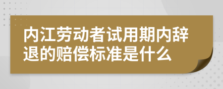 内江劳动者试用期内辞退的赔偿标准是什么